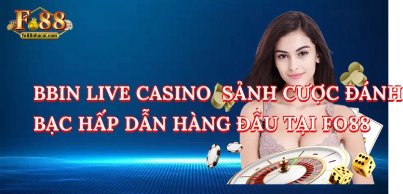 Bbin Live Casino - Sảnh Cược Đánh Bạc Hấp Dẫn Hàng Đầu Tại Fo88