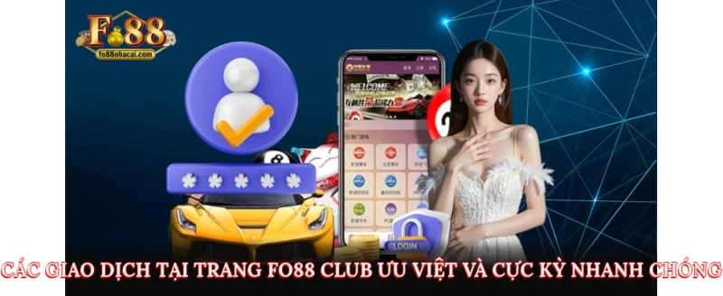 Các giao dịch tại trang Fo88 Club ưu việt và cực kỳ nhanh chóng