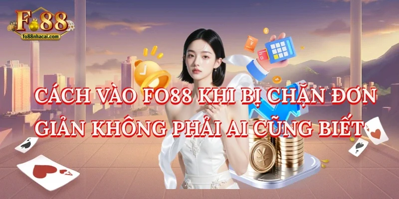 Cách Vào Fo88 Khi Bị Chặn Đơn Giản Không Phải Ai Cũng Biết