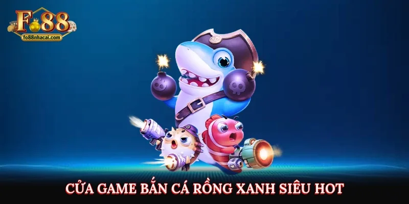 Bắn Cá FO88 - Cửa Game Săn Thưởng Trực Tuyến Đáng Thử Nhất 4 Cửa game bắn cá rồng xanh siêu hot