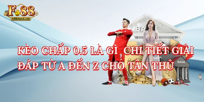 Kèo Chấp 0.5 Là Gì - Chi Tiết Giải Đáp Từ A Đến Z Cho Tân Thủ