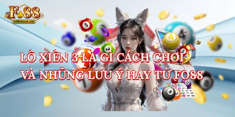 Lô Xiên 3 Là Gì? Cách Chơi Và Những Lưu Ý Hay Từ Fo88