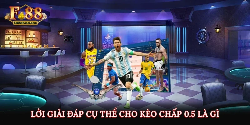 Lời giải đáp cụ thể cho kèo chấp 0.5 là gì