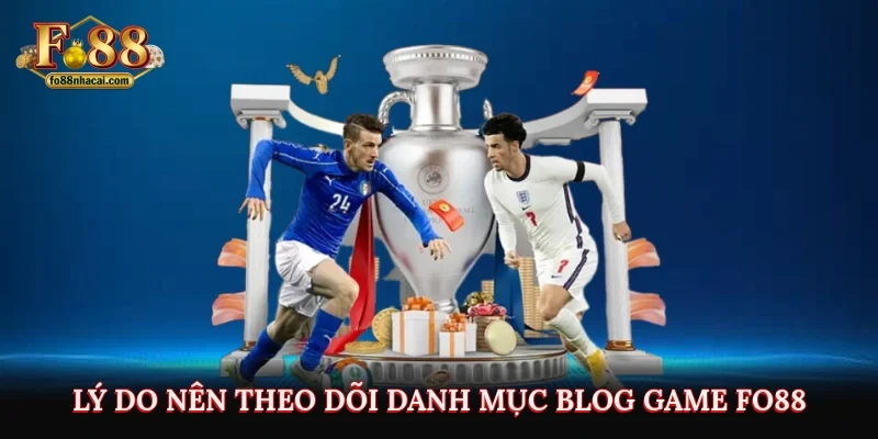 Lý do nên theo dõi danh mục Blog game Fo88